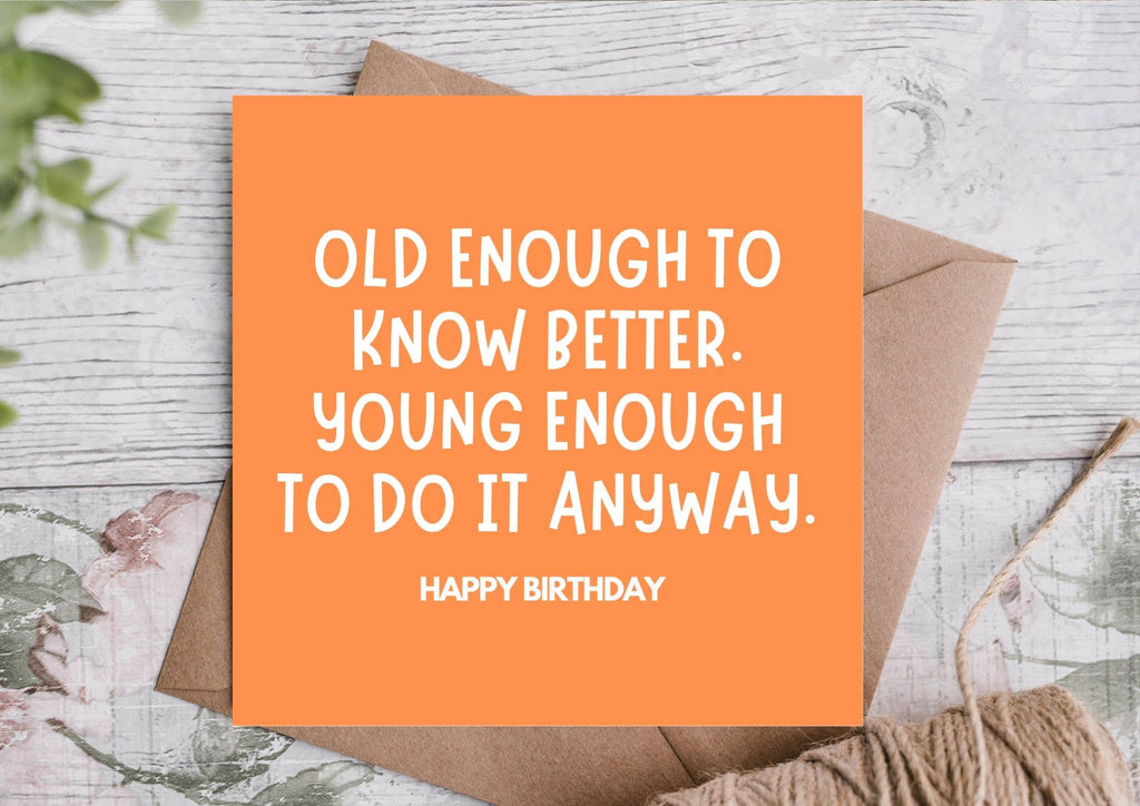 Birthday Card - Old Enough To Know Better.......